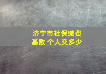 济宁市社保缴费基数 个人交多少